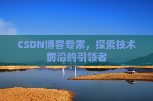CSDN博客专家，探索技术前沿的引领者